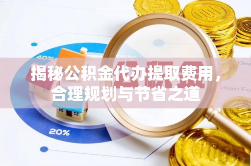 竹溪揭秘公积金代办提取费用，合理规划与节省之道