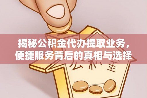 竹溪揭秘公积金代办提取业务，便捷服务背后的真相与选择