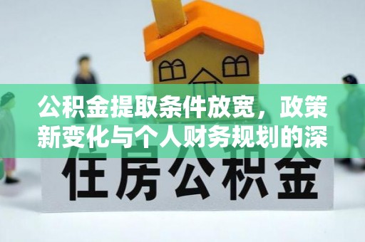 竹溪公积金提取条件放宽，政策新变化与个人财务规划的深度解析