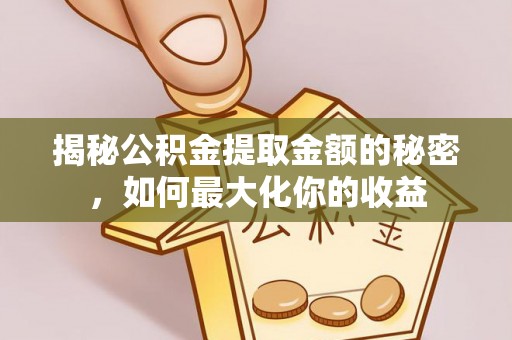 竹溪揭秘公积金提取金额的秘密，如何最大化你的收益