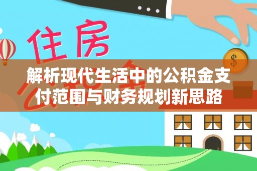 竹溪解析现代生活中的公积金支付范围与财务规划新思路