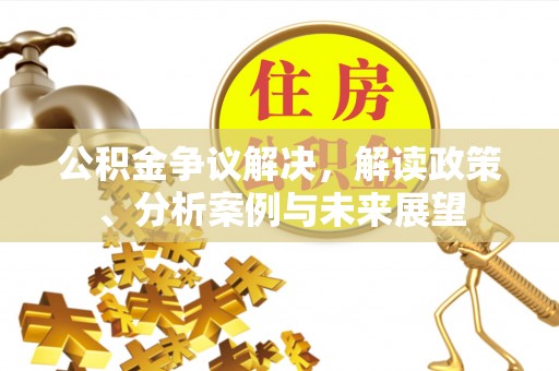 竹溪公积金争议解决，解读政策、分析案例与未来展望