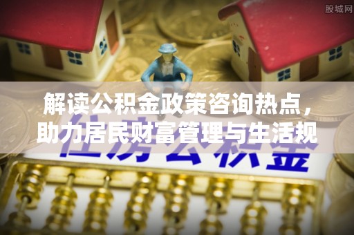 竹溪解读公积金政策咨询热点，助力居民财富管理与生活规划
