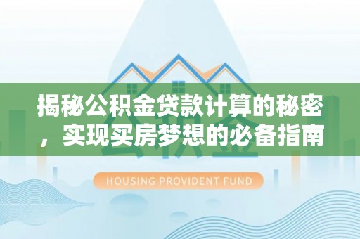 竹溪揭秘公积金贷款计算的秘密，实现买房梦想的必备指南