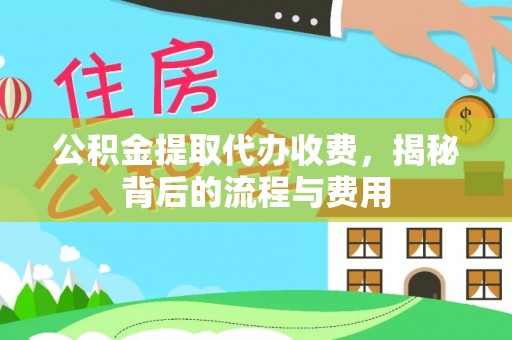 竹溪公积金提取代办收费，揭秘背后的流程与费用