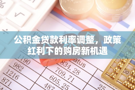 竹溪公积金贷款利率调整，政策红利下的购房新机遇