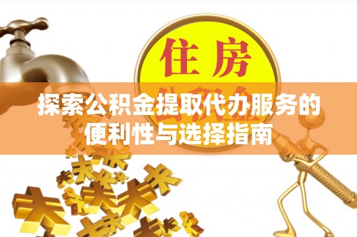 竹溪探索公积金提取代办服务的便利性与选择指南