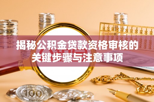 竹溪揭秘公积金贷款资格审核的关键步骤与注意事项
