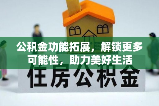 竹溪公积金功能拓展，解锁更多可能性，助力美好生活