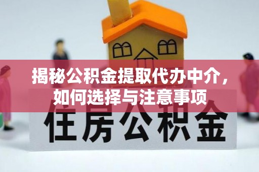 竹溪揭秘公积金提取代办中介，如何选择与注意事项
