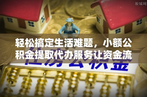 竹溪轻松搞定生活难题，小额公积金提取代办服务让资金流动更便捷