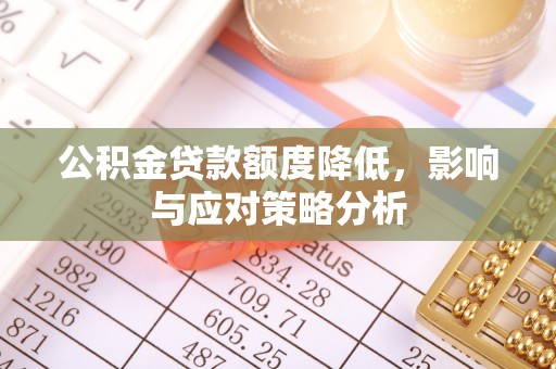竹溪公积金贷款额度降低，影响与应对策略分析