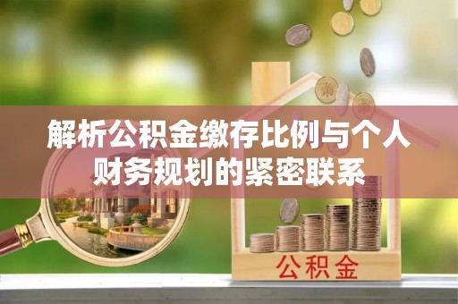 竹溪解析公积金缴存比例与个人财务规划的紧密联系