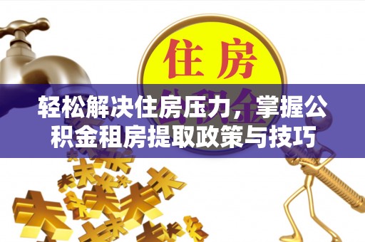 竹溪轻松解决住房压力，掌握公积金租房提取政策与技巧