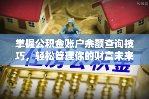 竹溪掌握公积金账户余额查询技巧，轻松管理你的财富未来