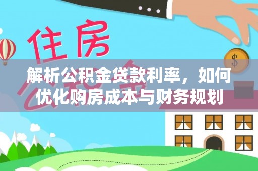 竹溪解析公积金贷款利率，如何优化购房成本与财务规划