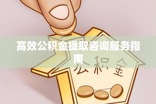竹溪高效公积金提取咨询服务指南
