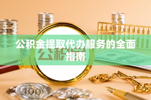 竹溪公积金提取代办服务的全面指南