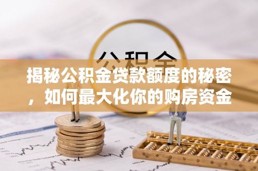 竹溪揭秘公积金贷款额度的秘密，如何最大化你的购房资金