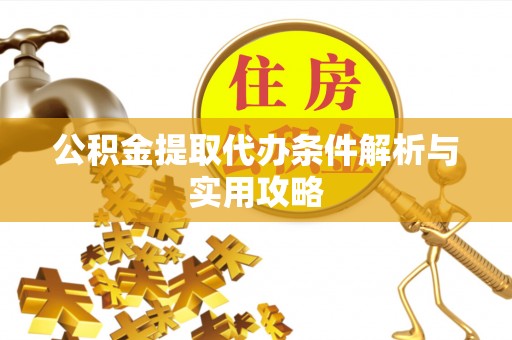 竹溪公积金提取代办条件解析与实用攻略