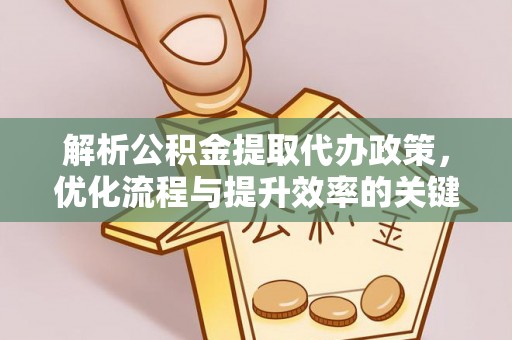 竹溪解析公积金提取代办政策，优化流程与提升效率的关键