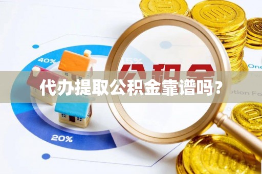 竹溪代办提取公积金靠谱吗？
