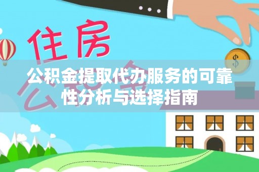 竹溪公积金提取代办服务的可靠性分析与选择指南
