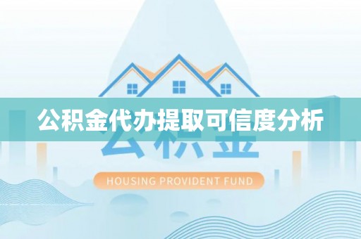 竹溪公积金代办提取可信度分析