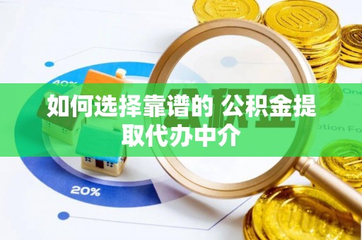 竹溪如何选择靠谱的 公积金提取代办中介