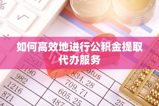 竹溪如何高效地进行公积金提取代办服务