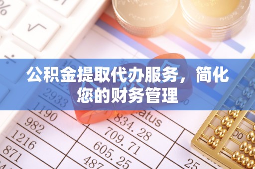 竹溪公积金提取代办服务，简化您的财务管理