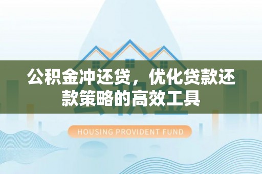 竹溪公积金冲还贷，优化贷款还款策略的高效工具