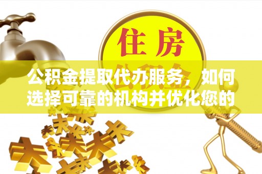 竹溪公积金提取代办服务，如何选择可靠的机构并优化您的财务规划