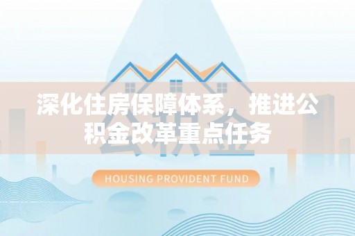 竹溪深化住房保障体系，推进公积金改革重点任务