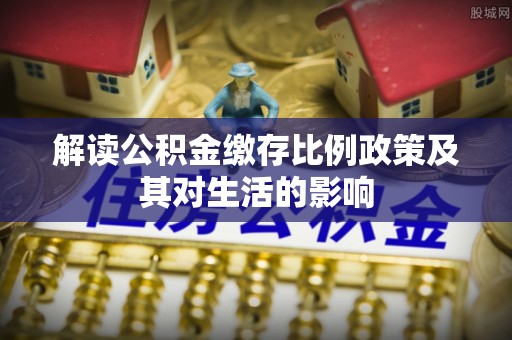 竹溪解读公积金缴存比例政策及其对生活的影响
