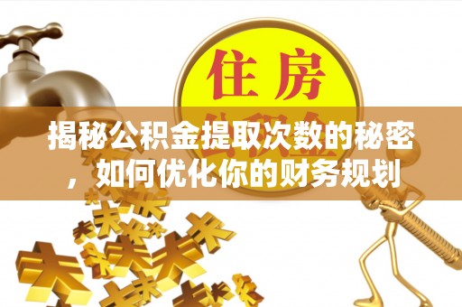 竹溪揭秘公积金提取次数的秘密，如何优化你的财务规划