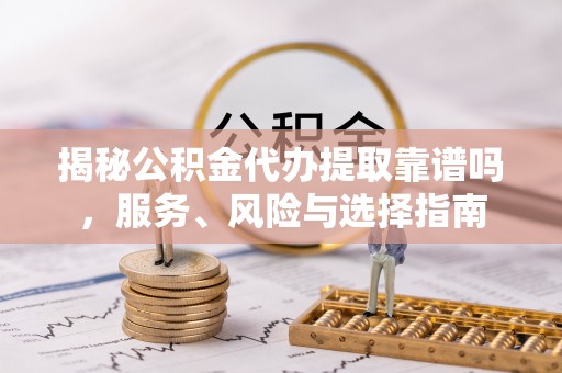 竹溪揭秘公积金代办提取靠谱吗，服务、风险与选择指南