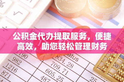 竹溪公积金代办提取服务，便捷高效，助您轻松管理财务