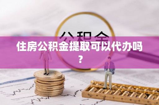 竹溪住房公积金提取可以代办吗？