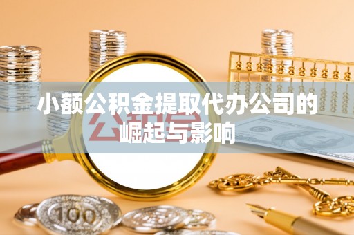 竹溪小额公积金提取代办公司的崛起与影响