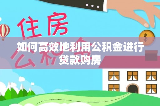 竹溪如何高效地利用公积金进行贷款购房