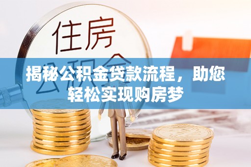 竹溪揭秘公积金贷款流程，助您轻松实现购房梦