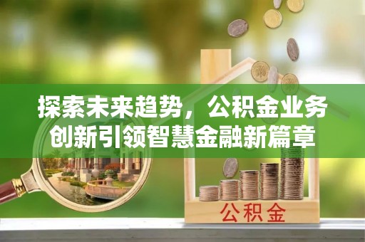 竹溪探索未来趋势，公积金业务创新引领智慧金融新篇章
