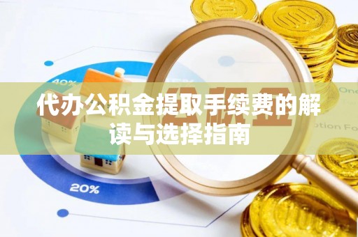 竹溪代办公积金提取手续费的解读与选择指南