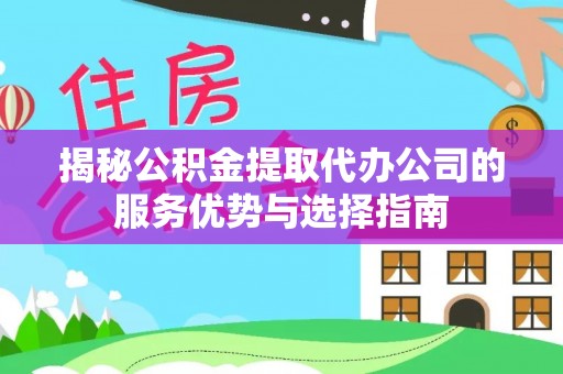 竹溪揭秘公积金提取代办公司的服务优势与选择指南