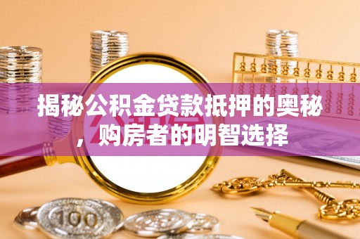 竹溪揭秘公积金贷款抵押的奥秘，购房者的明智选择