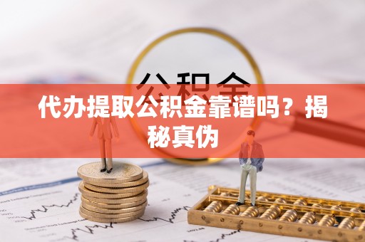 竹溪代办提取公积金靠谱吗？揭秘真伪