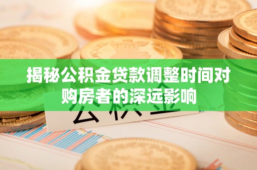 竹溪揭秘公积金贷款调整时间对购房者的深远影响