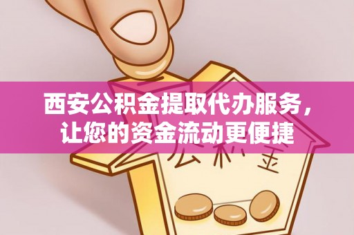 竹溪西安公积金提取代办服务，让您的资金流动更便捷