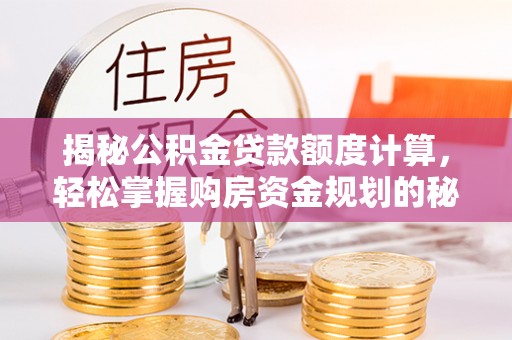 竹溪揭秘公积金贷款额度计算，轻松掌握购房资金规划的秘密